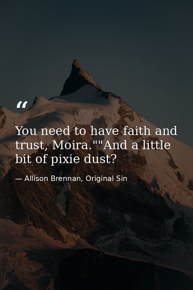 You need to have faith and trust, Moira.""And a little bit of pixie dust? — Allison Brennan, Original Sin