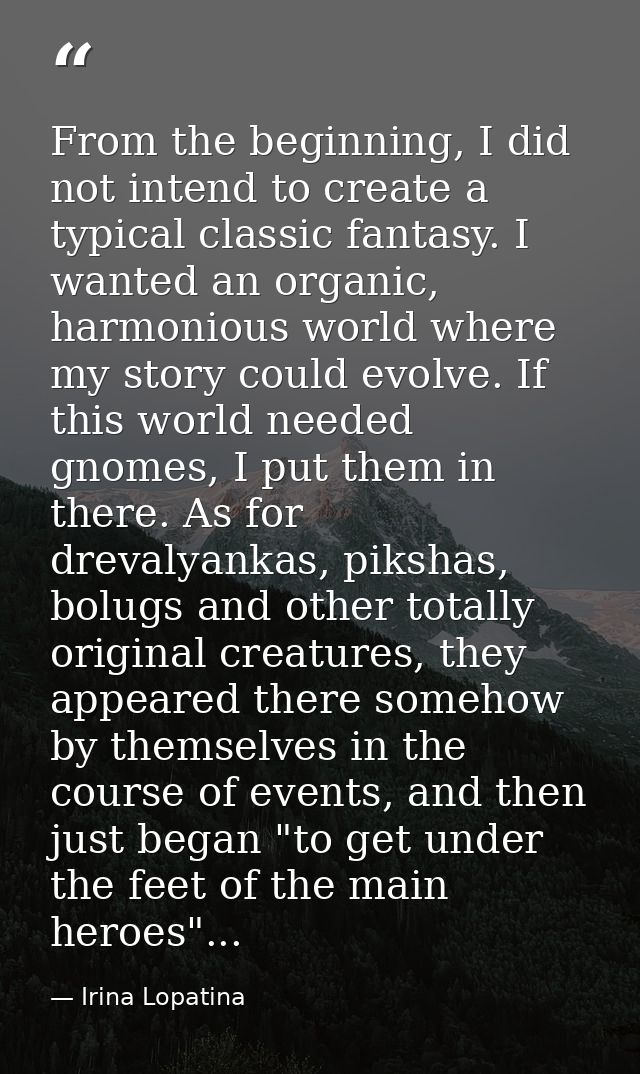 From the beginning, I did not intend to create a typical classic fantasy. I wanted an organic, harmonious world where my — Irina Lopatina