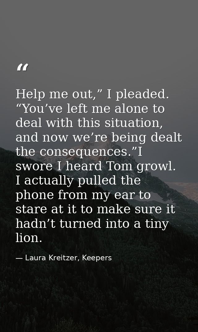 Help me out,” I pleaded. “You’ve left me alone to deal with this situation, and now we’re being dealt the consequences.” — Laura Kreitzer, Keepers