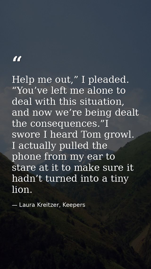 Help me out,” I pleaded. “You’ve left me alone to deal with this situation, and now we’re being dealt the consequences.” — Laura Kreitzer, Keepers