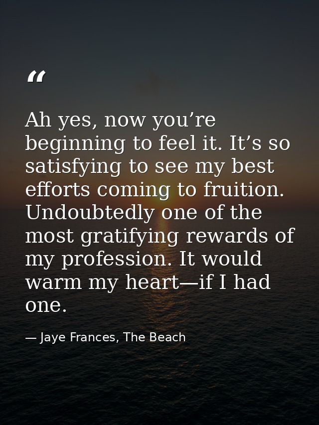 Ah yes, now you’re beginning to feel it. It’s so satisfying to see my best efforts coming to fruition. Undoubtedly one o — Jaye Frances, The Beach