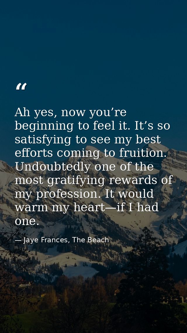 Ah yes, now you’re beginning to feel it. It’s so satisfying to see my best efforts coming to fruition. Undoubtedly one o — Jaye Frances, The Beach