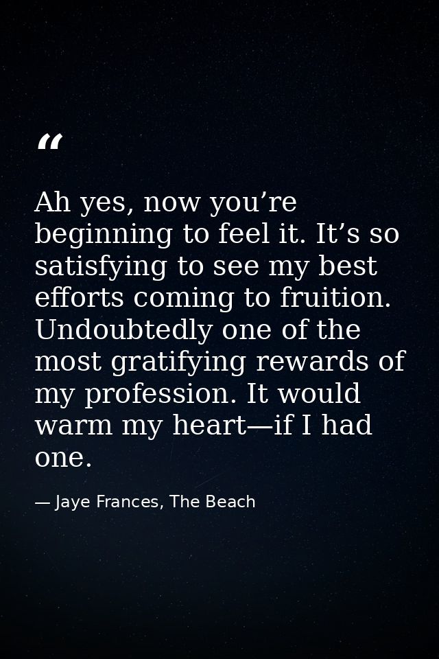 Ah yes, now you’re beginning to feel it. It’s so satisfying to see my best efforts coming to fruition. Undoubtedly one o — Jaye Frances, The Beach