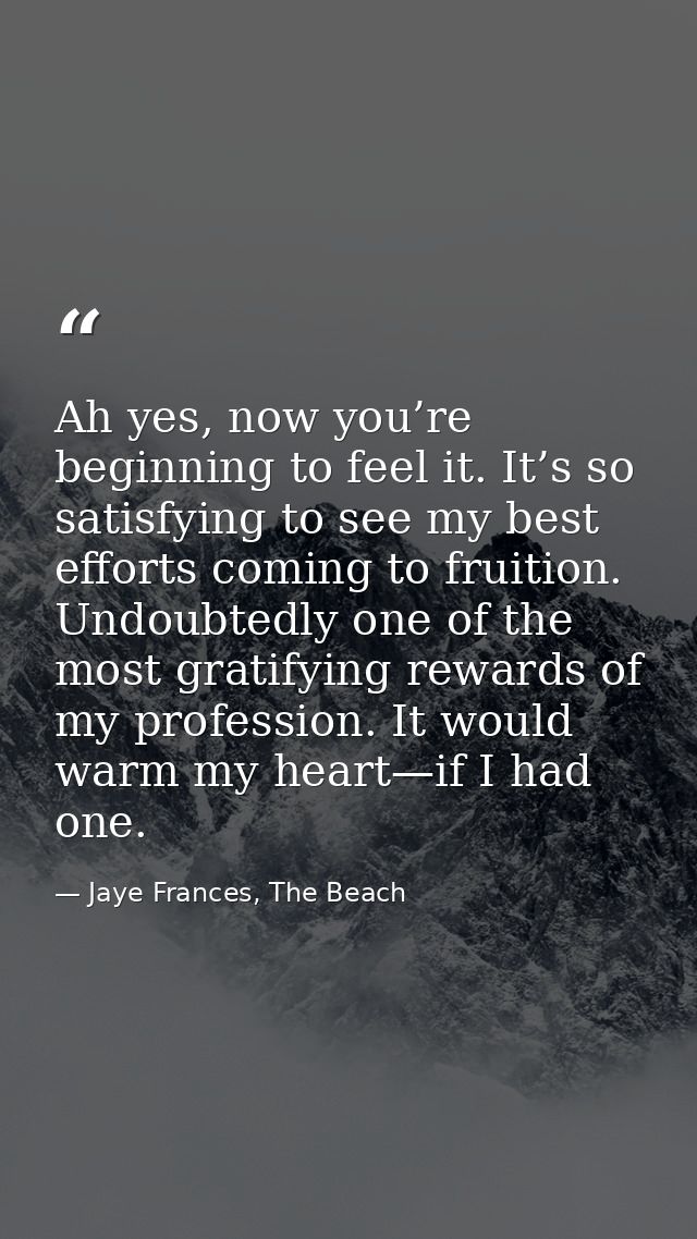 Ah yes, now you’re beginning to feel it. It’s so satisfying to see my best efforts coming to fruition. Undoubtedly one o — Jaye Frances, The Beach