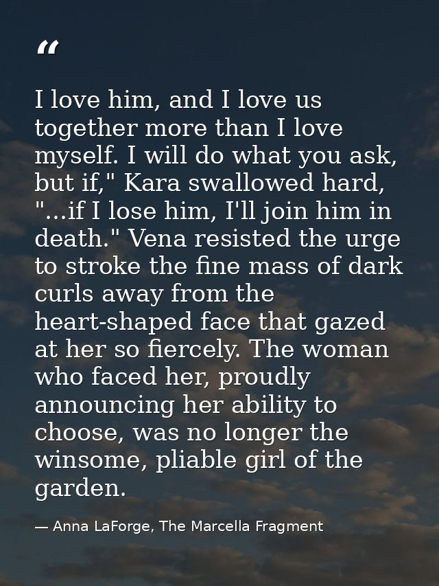 I love him, and I love us together more than I love myself. I will do what you ask, but if," Kara swallowed hard, "...if — Anna LaForge, The Marcella Fragment