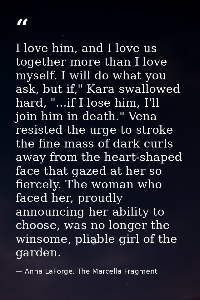 I love him, and I love us together more than I love myself. I will do what you ask, but if," Kara swallowed hard, "...if — Anna LaForge, The Marcella Fragment