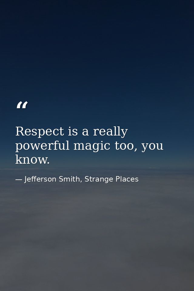 Respect is a really powerful magic too, you know. — Jefferson Smith, Strange Places