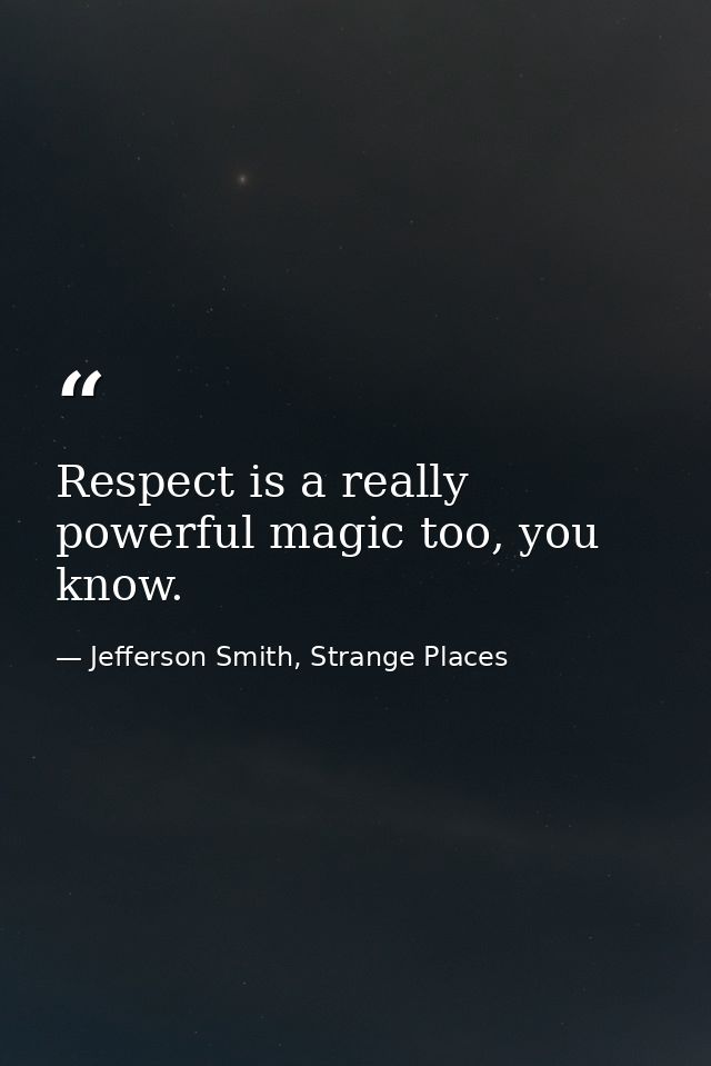Respect is a really powerful magic too, you know. — Jefferson Smith, Strange Places