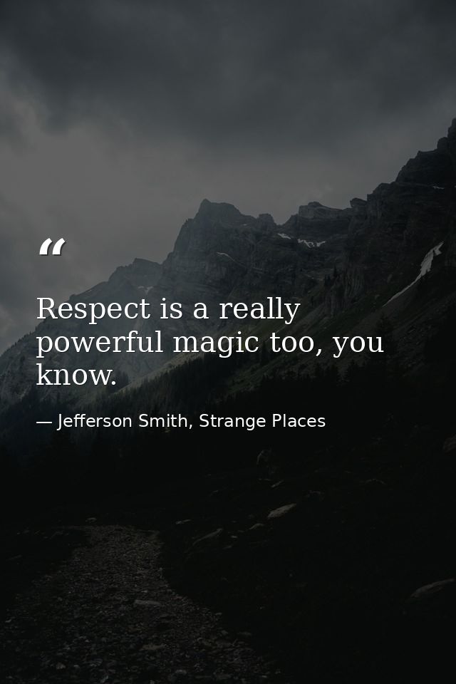Respect is a really powerful magic too, you know. — Jefferson Smith, Strange Places