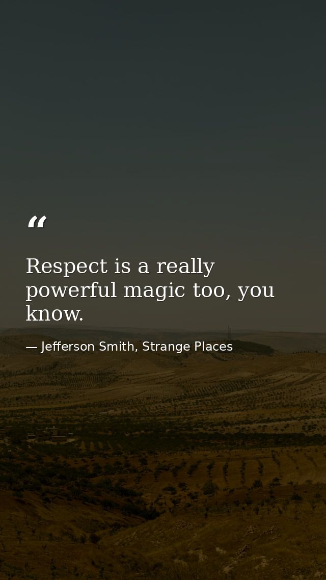 Respect is a really powerful magic too, you know. — Jefferson Smith, Strange Places