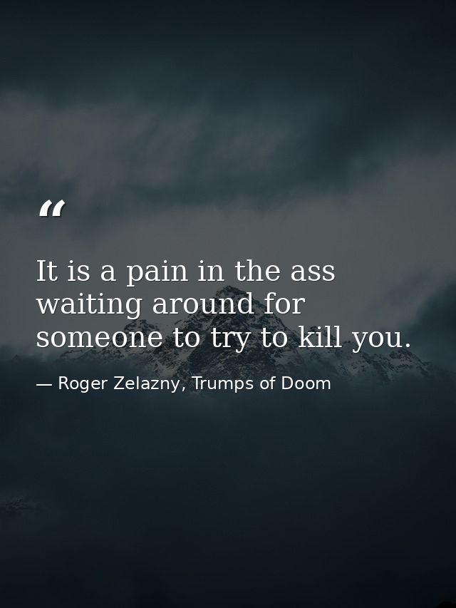 It is a pain in the ass waiting around for someone to try to kill you. — Roger Zelazny, Trumps of Doom