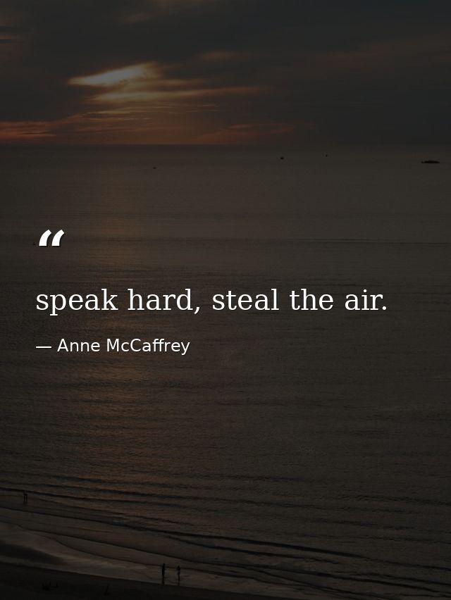 speak hard, steal the air. — Anne McCaffrey
