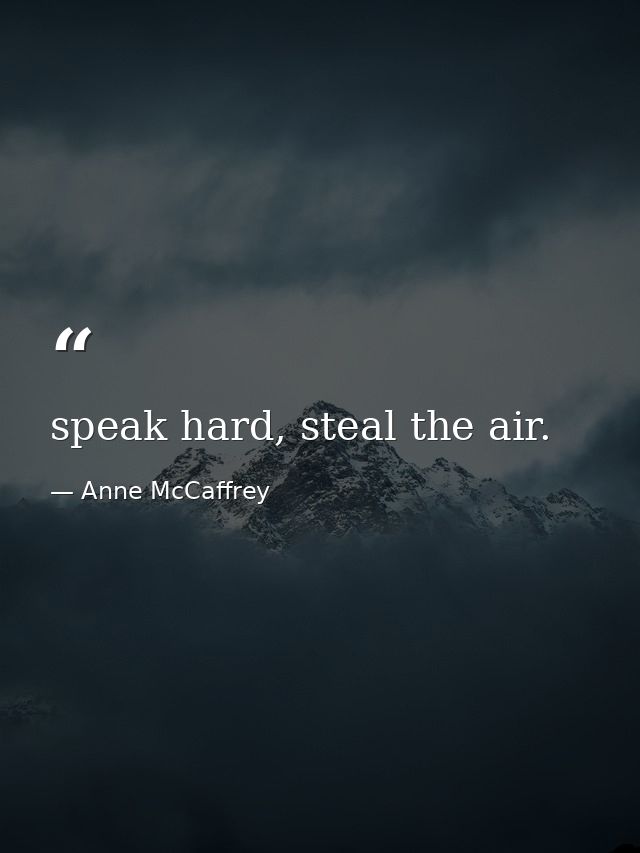 speak hard, steal the air. — Anne McCaffrey