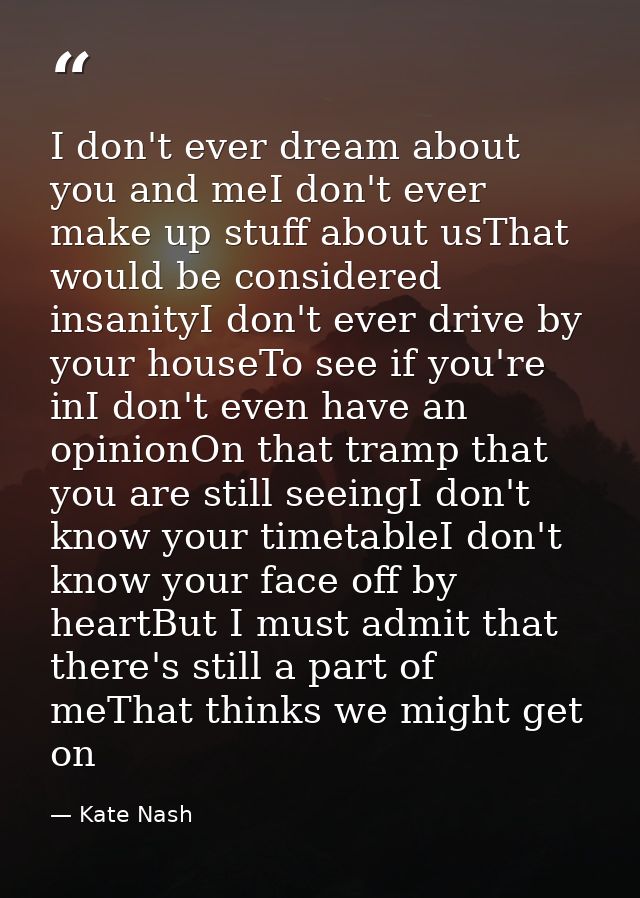 I don't ever dream about you and meI don't ever make up stuff about usThat would be considered insanityI don't ever driv — Kate Nash