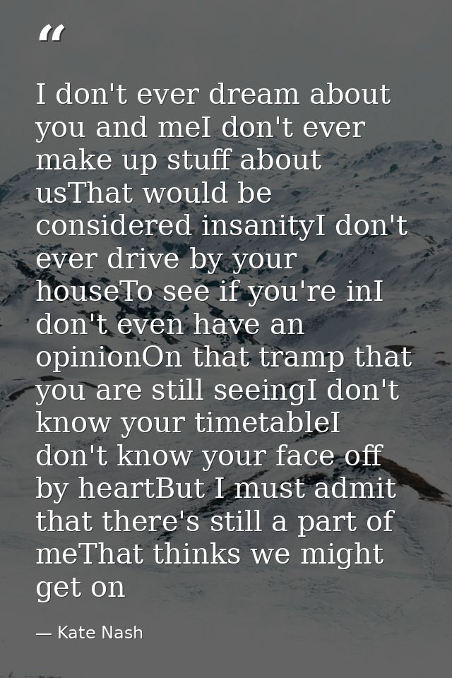 I don't ever dream about you and meI don't ever make up stuff about usThat would be considered insanityI don't ever driv — Kate Nash