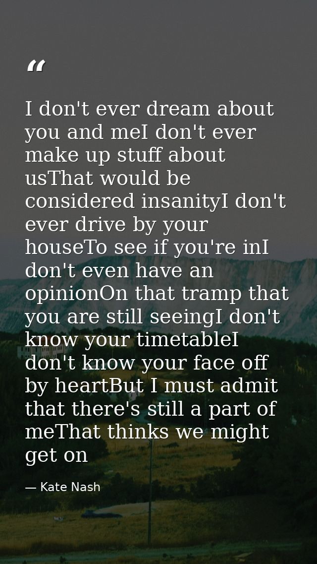 I don't ever dream about you and meI don't ever make up stuff about usThat would be considered insanityI don't ever driv — Kate Nash