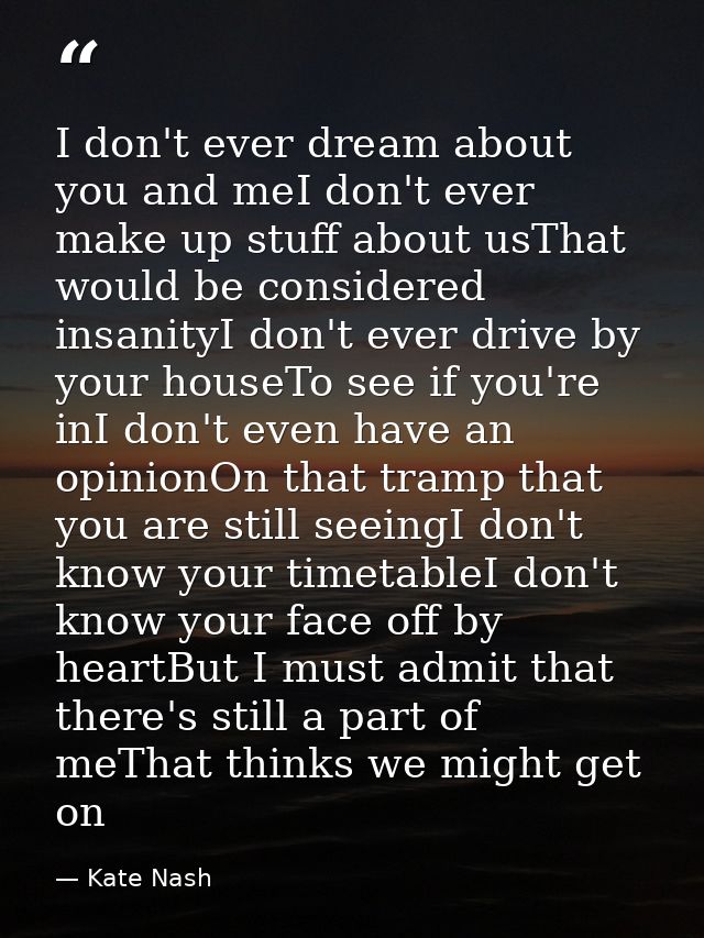 I don't ever dream about you and meI don't ever make up stuff about usThat would be considered insanityI don't ever driv — Kate Nash
