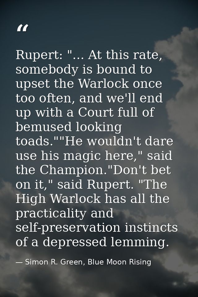 Rupert: "... At this rate, somebody is bound to upset the Warlock once too often, and we'll end up with a Court full of  — Simon R. Green, Blue Moon Rising