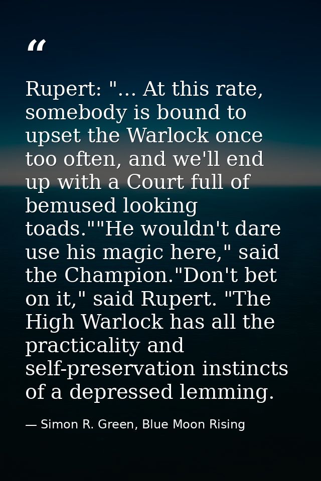 Rupert: "... At this rate, somebody is bound to upset the Warlock once too often, and we'll end up with a Court full of  — Simon R. Green, Blue Moon Rising