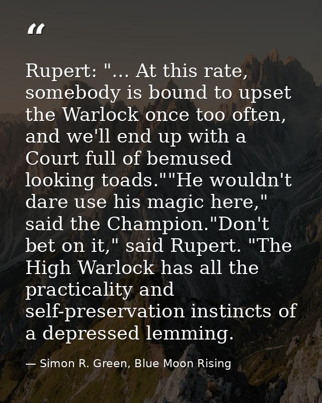 Rupert: "... At this rate, somebody is bound to upset the Warlock once too often, and we'll end up with a Court full of  — Simon R. Green, Blue Moon Rising