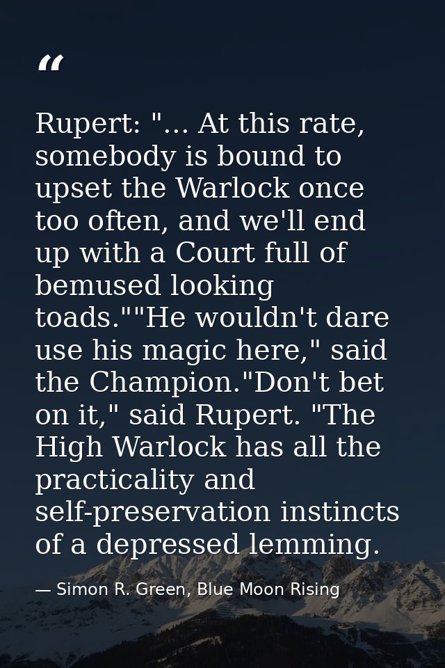 Rupert: "... At this rate, somebody is bound to upset the Warlock once too often, and we'll end up with a Court full of  — Simon R. Green, Blue Moon Rising
