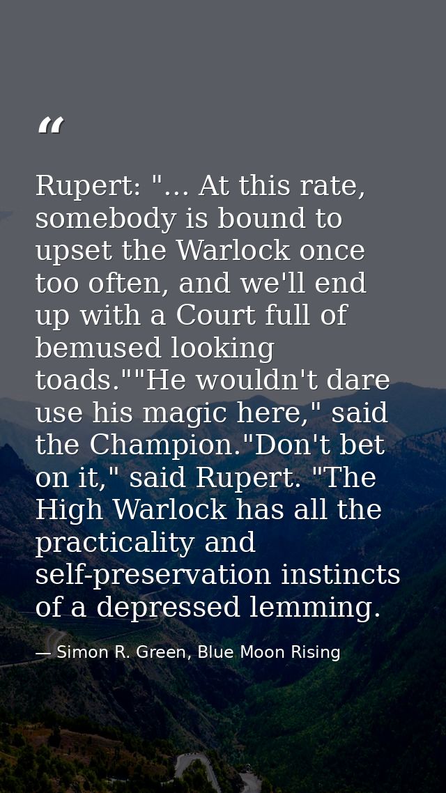 Rupert: "... At this rate, somebody is bound to upset the Warlock once too often, and we'll end up with a Court full of  — Simon R. Green, Blue Moon Rising