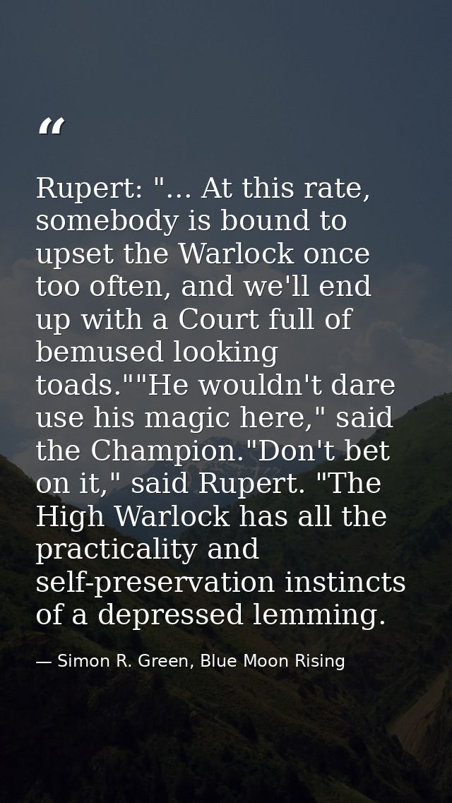 Rupert: "... At this rate, somebody is bound to upset the Warlock once too often, and we'll end up with a Court full of  — Simon R. Green, Blue Moon Rising