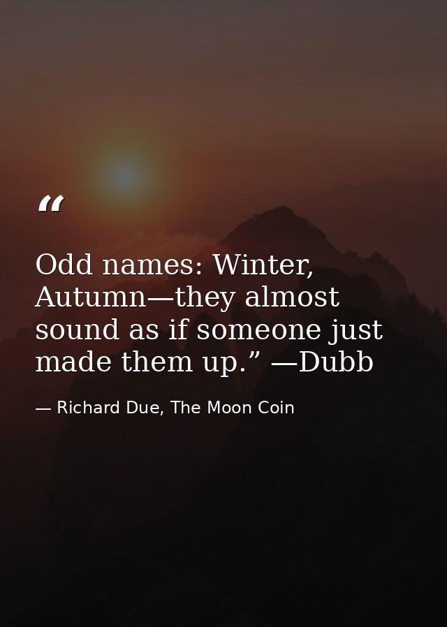 Odd names: Winter, Autumn—they almost sound as if someone just made them up.” —Dubb — Richard Due, The Moon Coin