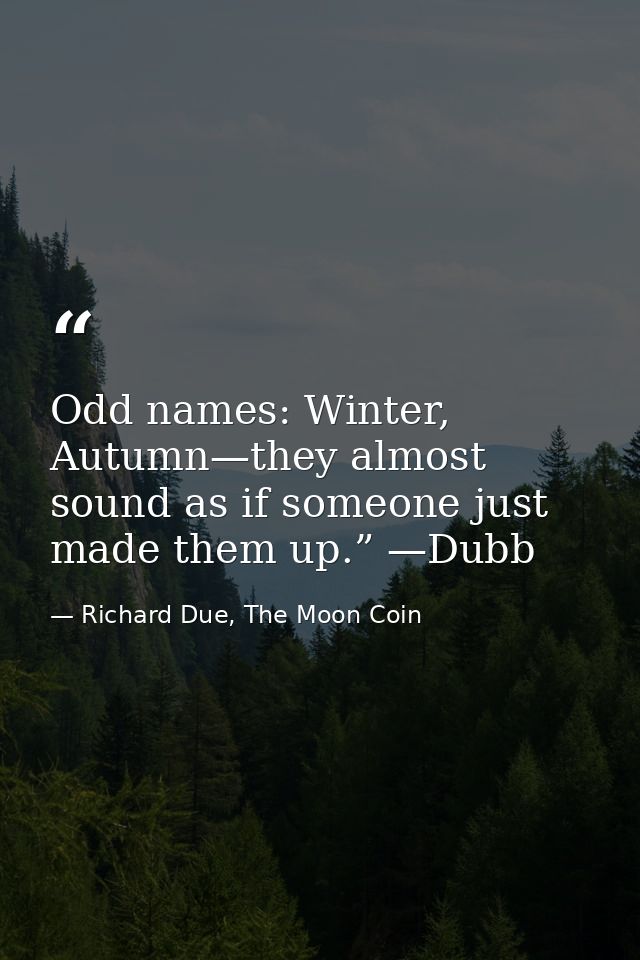 Odd names: Winter, Autumn—they almost sound as if someone just made them up.” —Dubb — Richard Due, The Moon Coin