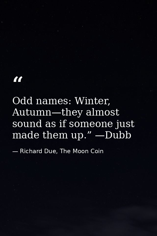 Odd names: Winter, Autumn—they almost sound as if someone just made them up.” —Dubb — Richard Due, The Moon Coin
