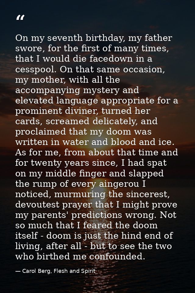 On my seventh birthday, my father swore, for the first of many times, that I would die facedown in a cesspool. On that s — Carol Berg, Flesh and Spirit