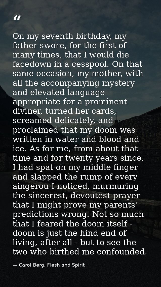 On my seventh birthday, my father swore, for the first of many times, that I would die facedown in a cesspool. On that s — Carol Berg, Flesh and Spirit