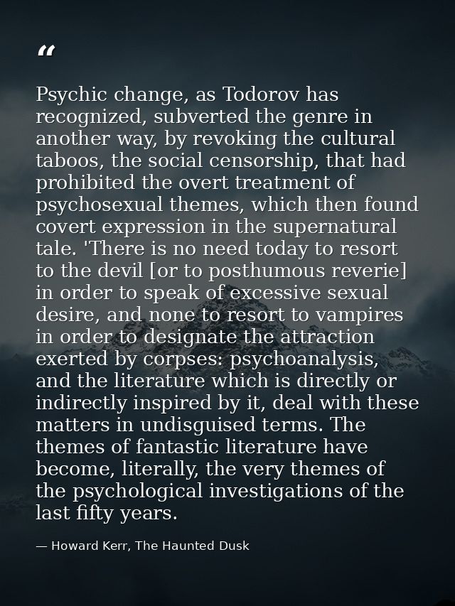 Psychic change, as Todorov has recognized, subverted the genre in another way, by revoking the cultural taboos, the soci — Howard Kerr, The Haunted Dusk