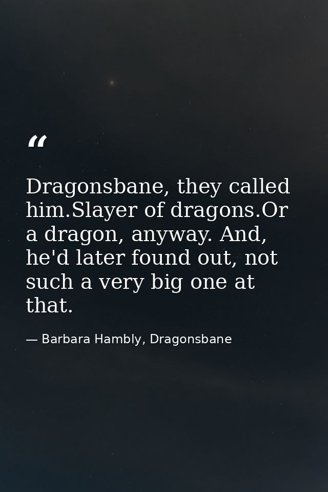 Dragonsbane, they called him.Slayer of dragons.Or a dragon, anyway. And, he'd later found out, not such a very big one a — Barbara Hambly, Dragonsbane