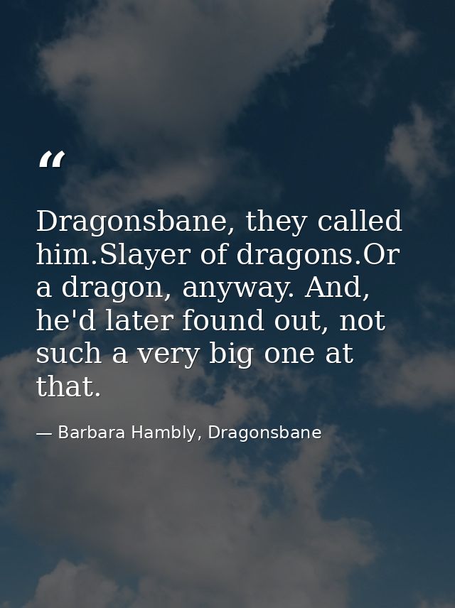 Dragonsbane, they called him.Slayer of dragons.Or a dragon, anyway. And, he'd later found out, not such a very big one a — Barbara Hambly, Dragonsbane