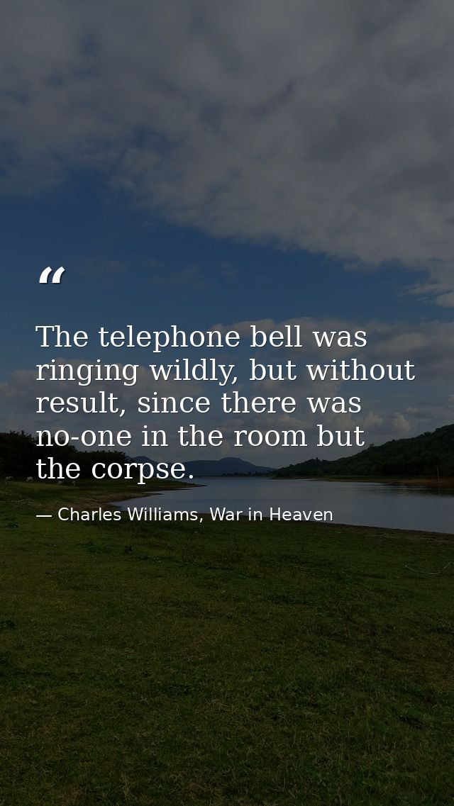 The telephone bell was ringing wildly, but without result, since there was no-one in the room but the corpse. — Charles Williams, War in Heaven