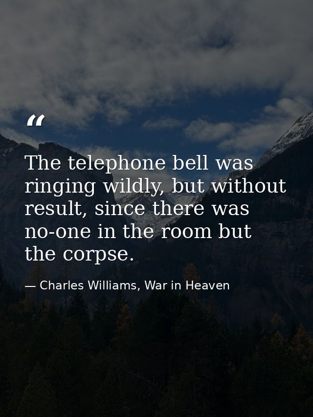 The telephone bell was ringing wildly, but without result, since there was no-one in the room but the corpse. — Charles Williams, War in Heaven
