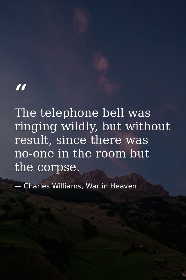 The telephone bell was ringing wildly, but without result, since there was no-one in the room but the corpse. — Charles Williams, War in Heaven
