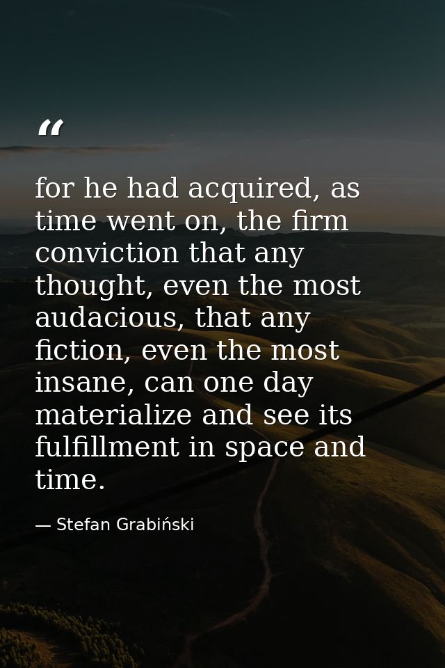 for he had acquired, as time went on, the firm conviction that any thought, even the most audacious, that any fiction, e — Stefan Grabiński