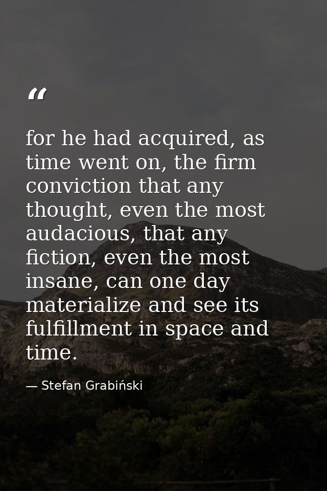 for he had acquired, as time went on, the firm conviction that any thought, even the most audacious, that any fiction, e — Stefan Grabiński