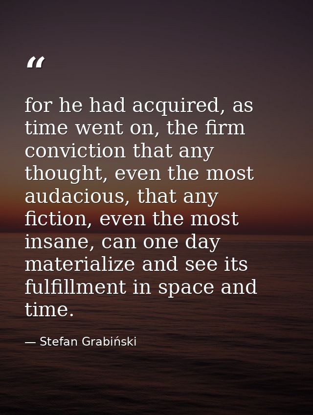 for he had acquired, as time went on, the firm conviction that any thought, even the most audacious, that any fiction, e — Stefan Grabiński
