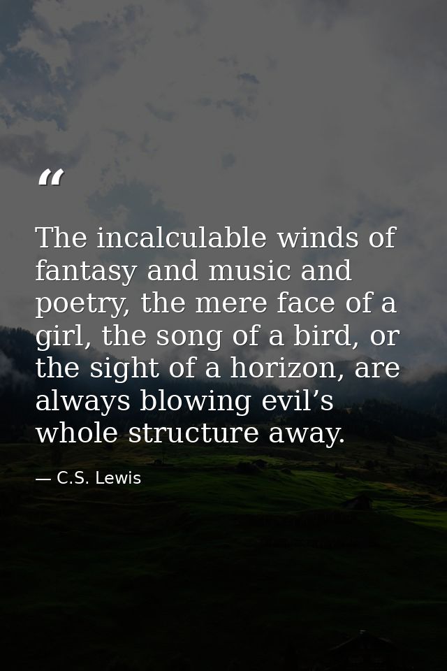 The incalculable winds of fantasy and music and poetry, the mere face of a girl, the song of a bird, or the sight of a h — C.S. Lewis