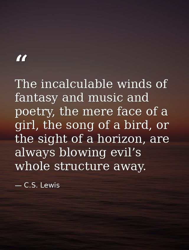 The incalculable winds of fantasy and music and poetry, the mere face of a girl, the song of a bird, or the sight of a h — C.S. Lewis