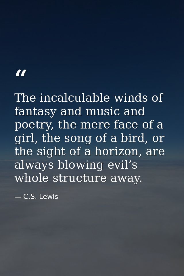 The incalculable winds of fantasy and music and poetry, the mere face of a girl, the song of a bird, or the sight of a h — C.S. Lewis