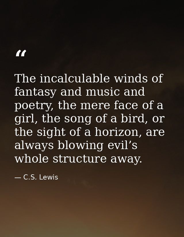 The incalculable winds of fantasy and music and poetry, the mere face of a girl, the song of a bird, or the sight of a h — C.S. Lewis