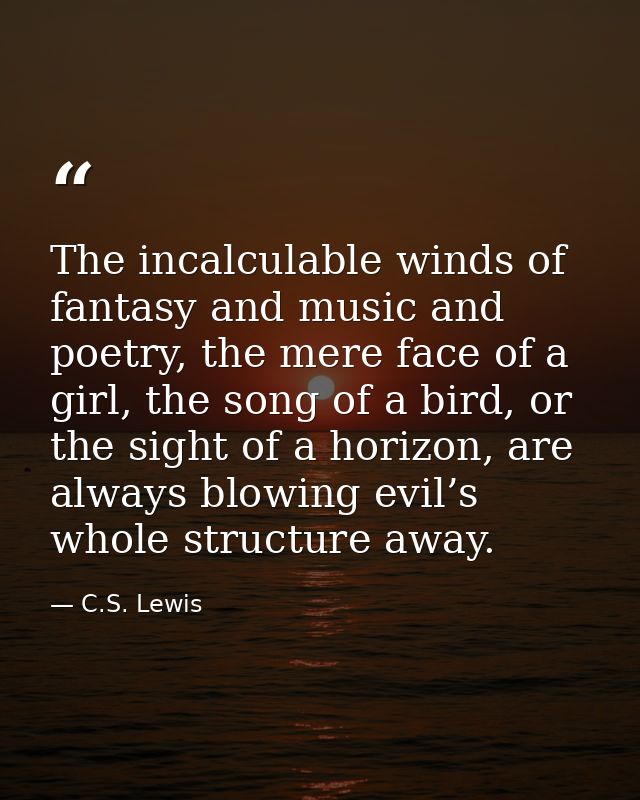 The incalculable winds of fantasy and music and poetry, the mere face of a girl, the song of a bird, or the sight of a h — C.S. Lewis