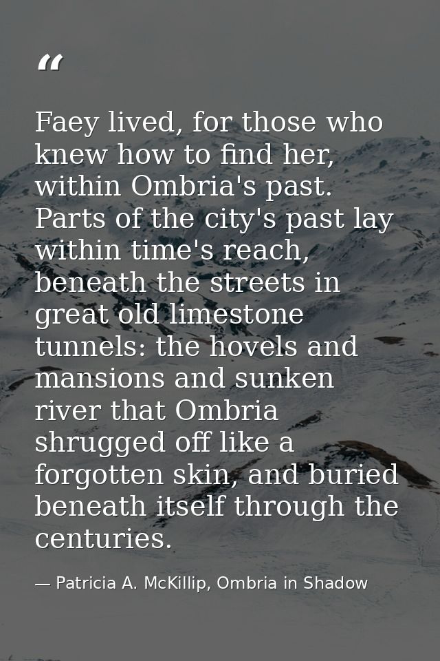 Faey lived, for those who knew how to find her, within Ombria's past. Parts of the city's past lay within time's reach,  — Patricia A. McKillip, Ombria in Shadow