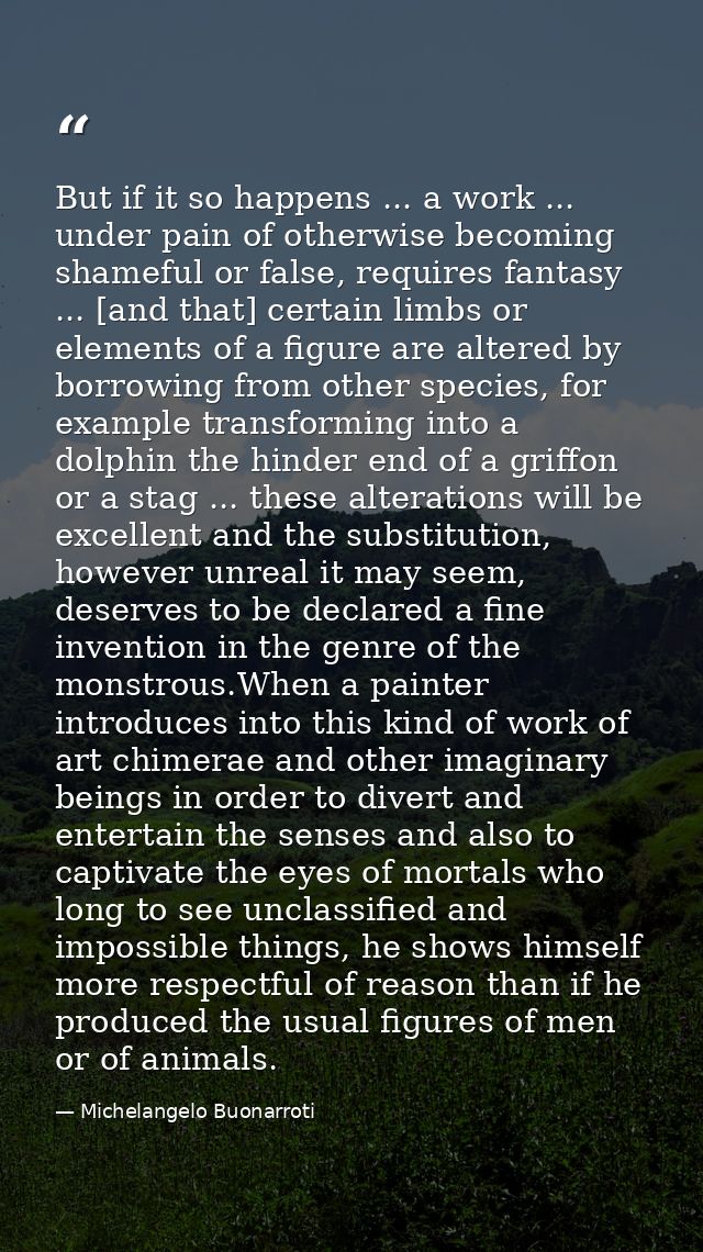 But if it so happens ... a work ... under pain of otherwise becoming shameful or false, requires fantasy ... [and that]  — Michelangelo Buonarroti