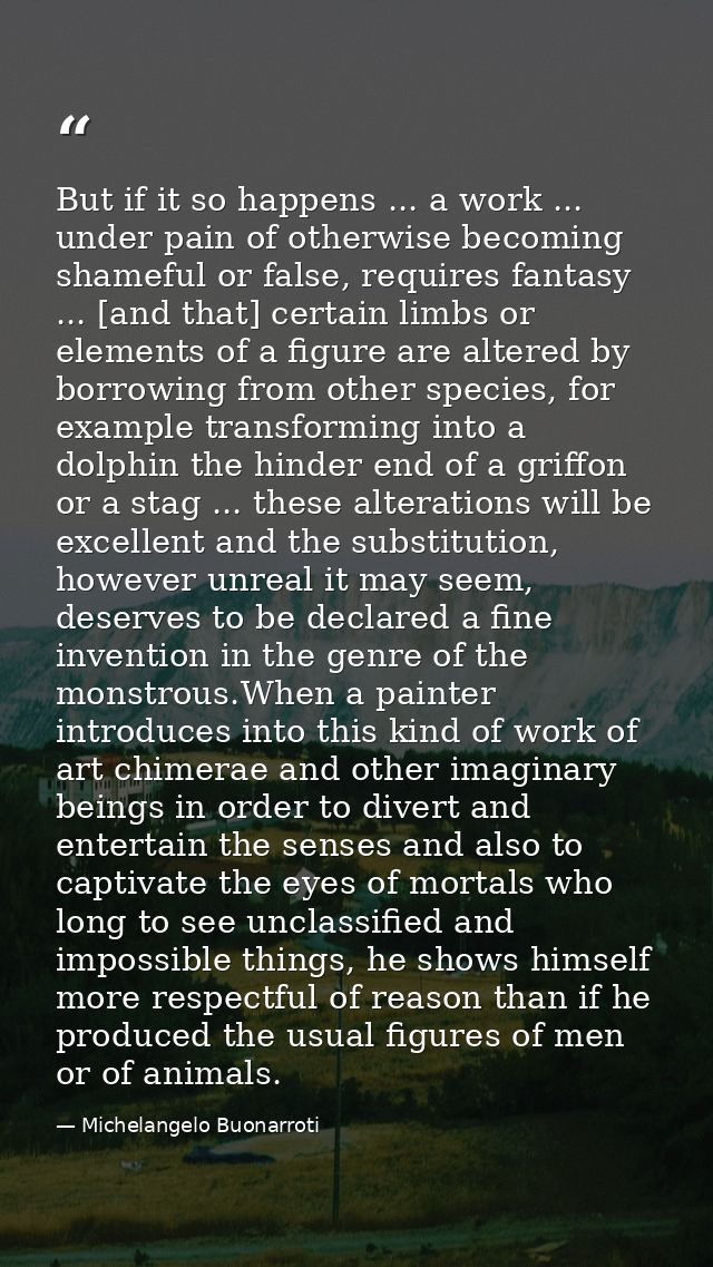 But if it so happens ... a work ... under pain of otherwise becoming shameful or false, requires fantasy ... [and that]  — Michelangelo Buonarroti