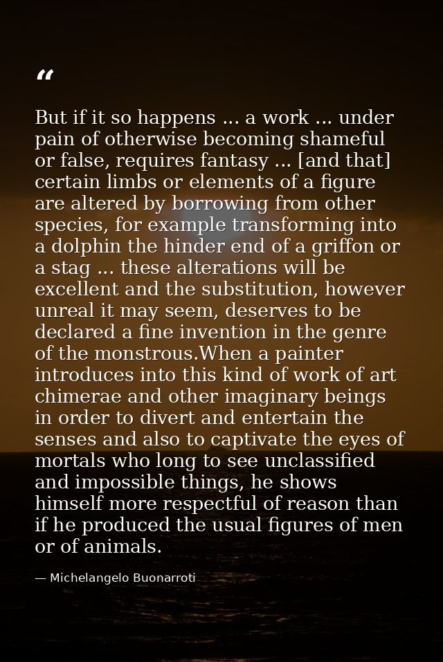 But if it so happens ... a work ... under pain of otherwise becoming shameful or false, requires fantasy ... [and that]  — Michelangelo Buonarroti